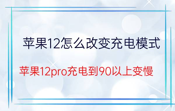 苹果12怎么改变充电模式 苹果12pro充电到90以上变慢？